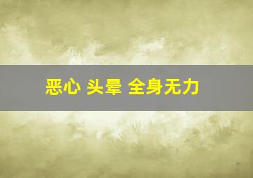 恶心 头晕 全身无力